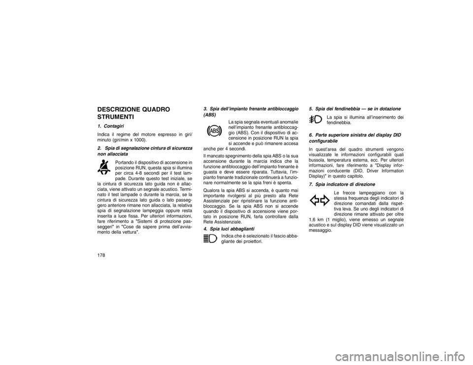 JEEP GRAND CHEROKEE 2016 Libretto Uso Manutenzione (in Italian) DESCRIZIONE QUADRO
STRUMENTI1. Contagiri
Indica il regime del motore espresso in giri/
minuto (giri/minx 1000).
2. Spia di segnalazione cintura di sicurezza
non allacciata Portando
il dispositivo di a JEEP GRAND CHEROKEE 2016 Libretto Uso Manutenzione (in Italian) DESCRIZIONE QUADRO
STRUMENTI1. Contagiri
Indica il regime del motore espresso in giri/
minuto (giri/minx 1000).
2. Spia di segnalazione cintura di sicurezza
non allacciata Portando
il dispositivo di a