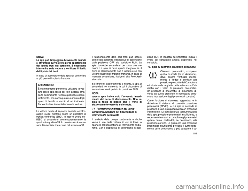 JEEP GRAND CHEROKEE 2016 Libretto Uso Manutenzione (in Italian) NOTA:La spia può lampeggiare brevemente quando
si affrontano curve strette per lo spostamento
del liquido freni nel serbatoio. È necessario
intervenire sulla vettura e verificare il livello
del liqu JEEP GRAND CHEROKEE 2016 Libretto Uso Manutenzione (in Italian) NOTA:La spia può lampeggiare brevemente quando
si affrontano curve strette per lo spostamento
del liquido freni nel serbatoio. È necessario
intervenire sulla vettura e verificare il livello
del liqu