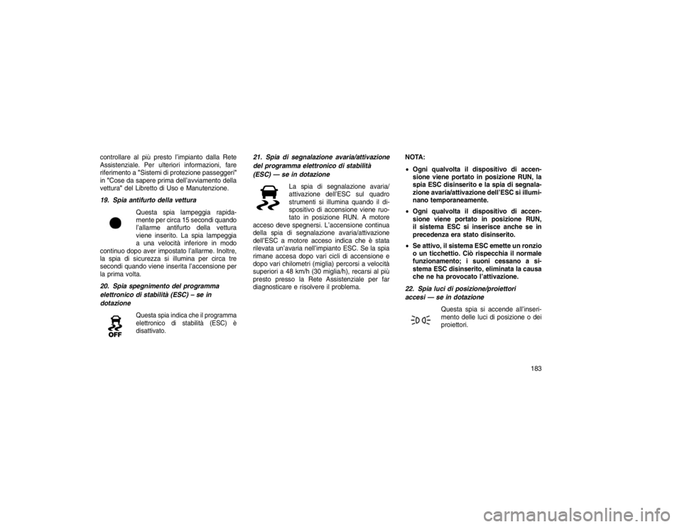 JEEP GRAND CHEROKEE 2016 Libretto Uso Manutenzione (in Italian) controllare al più presto l’impianto dalla Rete
Assistenziale. Per ulteriori informazioni, fare
riferimento a"Sistemi di protezione passeggeri"
in "Cose da sapere prima dell’avviamento della
vett JEEP GRAND CHEROKEE 2016 Libretto Uso Manutenzione (in Italian) controllare al più presto l’impianto dalla Rete
Assistenziale. Per ulteriori informazioni, fare
riferimento a"Sistemi di protezione passeggeri"
in "Cose da sapere prima dell’avviamento della
vett