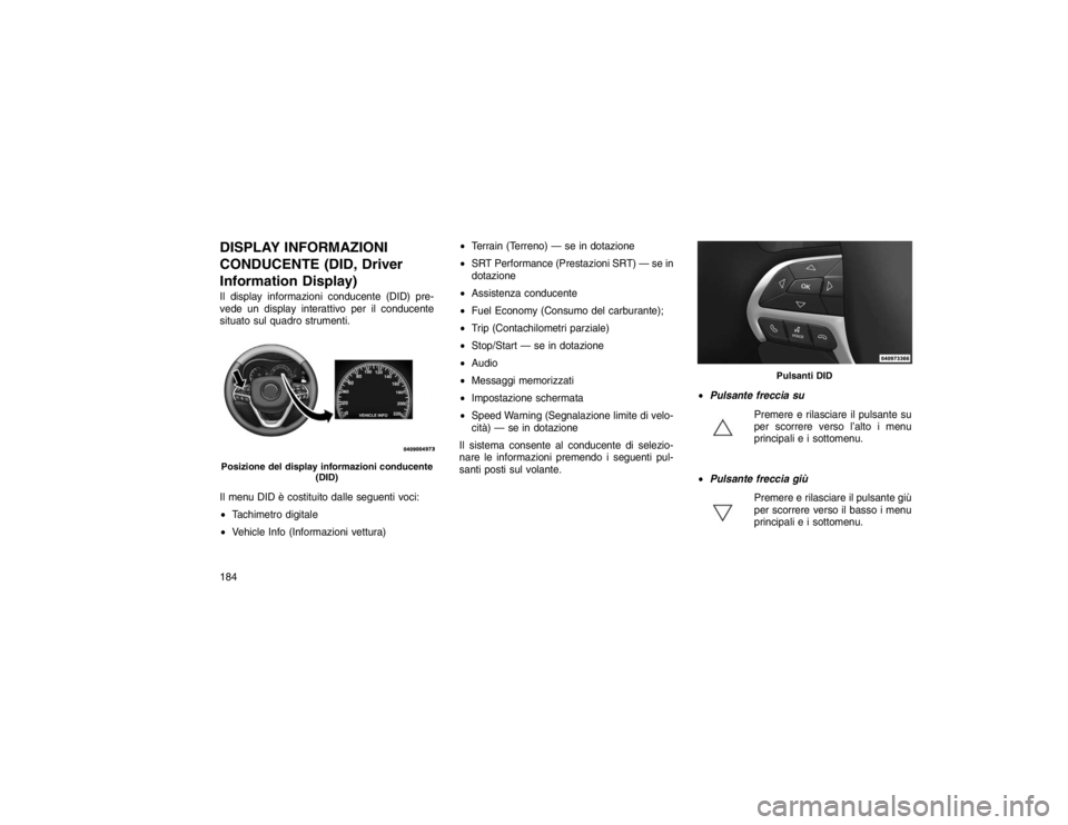JEEP GRAND CHEROKEE 2016 Libretto Uso Manutenzione (in Italian) DISPLAY INFORMAZIONI
CONDUCENTE (DID, Driver
Information Display)Il display informazioni conducente (DID) pre-
vede un display interattivo per il conducente
situato sul quadro strumenti.
Il menu DID Ã JEEP GRAND CHEROKEE 2016 Libretto Uso Manutenzione (in Italian) DISPLAY INFORMAZIONI
CONDUCENTE (DID, Driver
Information Display)Il display informazioni conducente (DID) pre-
vede un display interattivo per il conducente
situato sul quadro strumenti.
Il menu DID Ã