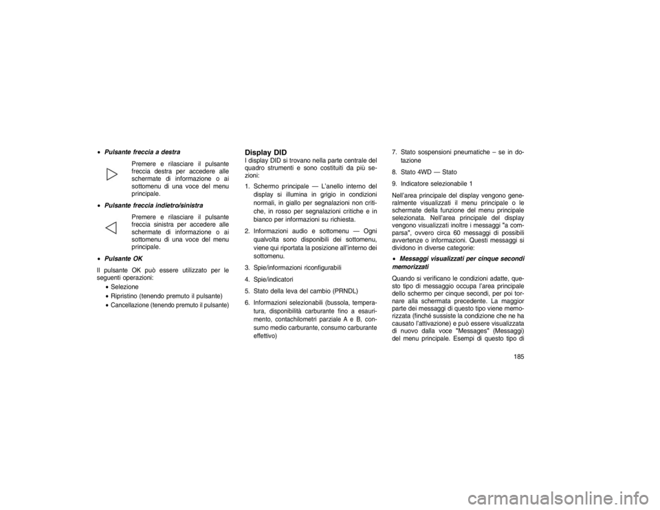 JEEP GRAND CHEROKEE 2016 Libretto Uso Manutenzione (in Italian) Pulsante freccia a destra
Premere e rilasciare il pulsante
freccia destra
per accedere alle
schermate di informazione o ai
sottomenu di una voce del menu
principale.
Pulsante freccia indietro/sini JEEP GRAND CHEROKEE 2016 Libretto Uso Manutenzione (in Italian) Pulsante freccia a destra
Premere e rilasciare il pulsante
freccia destra
per accedere alle
schermate di informazione o ai
sottomenu di una voce del menu
principale.
Pulsante freccia indietro/sini