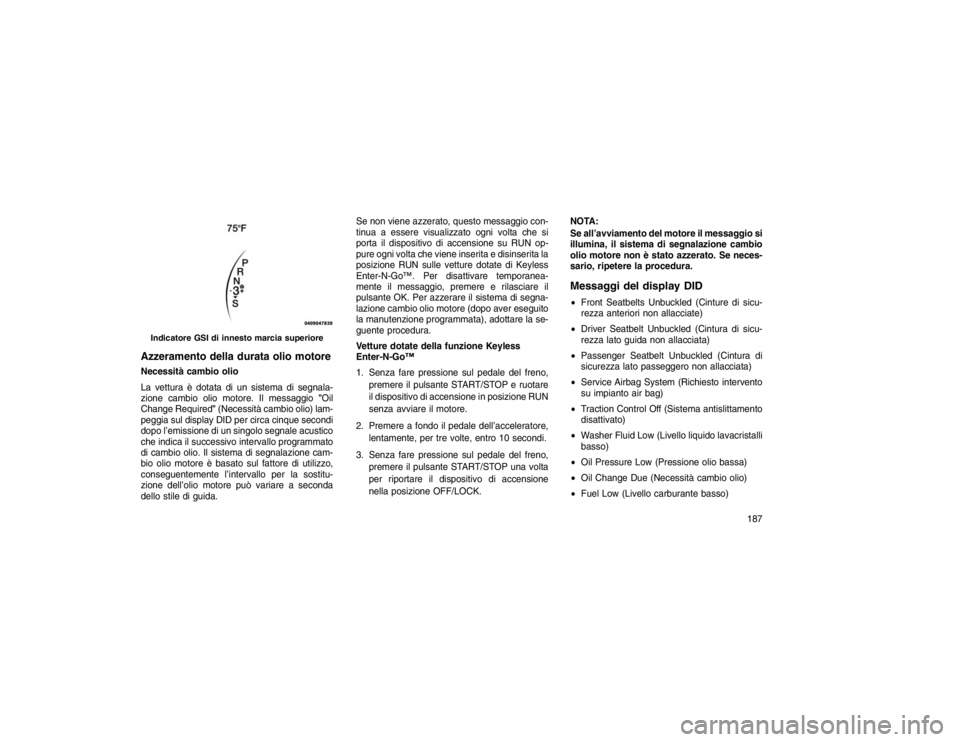 JEEP GRAND CHEROKEE 2016 Libretto Uso Manutenzione (in Italian) Azzeramento della durata olio motoreNecessità cambio olio
La vettura è dotata di un sistema di segnala-
zione cambio olio motore. Il messaggio"Oil
Change Required" (Necessità cambio olio) lam-
pegg JEEP GRAND CHEROKEE 2016 Libretto Uso Manutenzione (in Italian) Azzeramento della durata olio motoreNecessità cambio olio
La vettura è dotata di un sistema di segnala-
zione cambio olio motore. Il messaggio"Oil
Change Required" (Necessità cambio olio) lam-
pegg