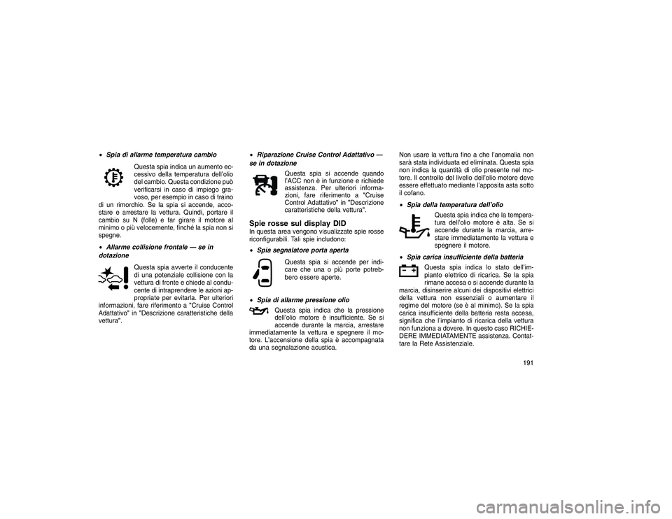 JEEP GRAND CHEROKEE 2016 Libretto Uso Manutenzione (in Italian) Spia di allarme temperatura cambio
Questa spia indica un aumento ec-
cessivo della
temperatura dell’olio
del cambio. Questa condizione può
verificarsi in caso di impiego gra-
voso, per esempio in JEEP GRAND CHEROKEE 2016 Libretto Uso Manutenzione (in Italian) Spia di allarme temperatura cambio
Questa spia indica un aumento ec-
cessivo della
temperatura dell’olio
del cambio. Questa condizione può
verificarsi in caso di impiego gra-
voso, per esempio in