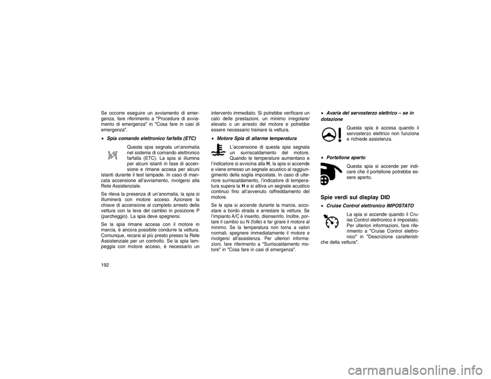 JEEP GRAND CHEROKEE 2016 Libretto Uso Manutenzione (in Italian) Se occorre eseguire un avviamento di emer-
genza, fare riferimento a"Procedure di avvia-
mento di emergenza" in"Cosa fare in casi di
emergenza".
Spia comando elettronico farfalla (ETC)
Questa spia s JEEP GRAND CHEROKEE 2016 Libretto Uso Manutenzione (in Italian) Se occorre eseguire un avviamento di emer-
genza, fare riferimento a"Procedure di avvia-
mento di emergenza" in"Cosa fare in casi di
emergenza".
Spia comando elettronico farfalla (ETC)
Questa spia s