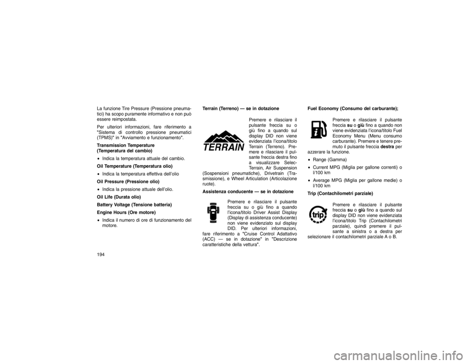 JEEP GRAND CHEROKEE 2016 Libretto Uso Manutenzione (in Italian) La funzione Tire Pressure (Pressione pneuma-
tici) ha scopo puramente informativo e non può
essere reimpostata.
Per ulteriori informazioni, fare riferimento a
"Sistema di controllo pressione pneumati JEEP GRAND CHEROKEE 2016 Libretto Uso Manutenzione (in Italian) La funzione Tire Pressure (Pressione pneuma-
tici) ha scopo puramente informativo e non può
essere reimpostata.
Per ulteriori informazioni, fare riferimento a
"Sistema di controllo pressione pneumati