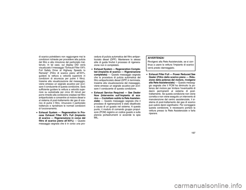 JEEP GRAND CHEROKEE 2016 Libretto Uso Manutenzione (in Italian) di scarico potrebbero non raggiungere mai le
condizioni richieste per procedere alla pulizia
del filtro e alla rimozione del particolato trat-
tenuto. In tal caso, sul display DID verrà
visualizzato JEEP GRAND CHEROKEE 2016 Libretto Uso Manutenzione (in Italian) di scarico potrebbero non raggiungere mai le
condizioni richieste per procedere alla pulizia
del filtro e alla rimozione del particolato trat-
tenuto. In tal caso, sul display DID verrà
visualizzato