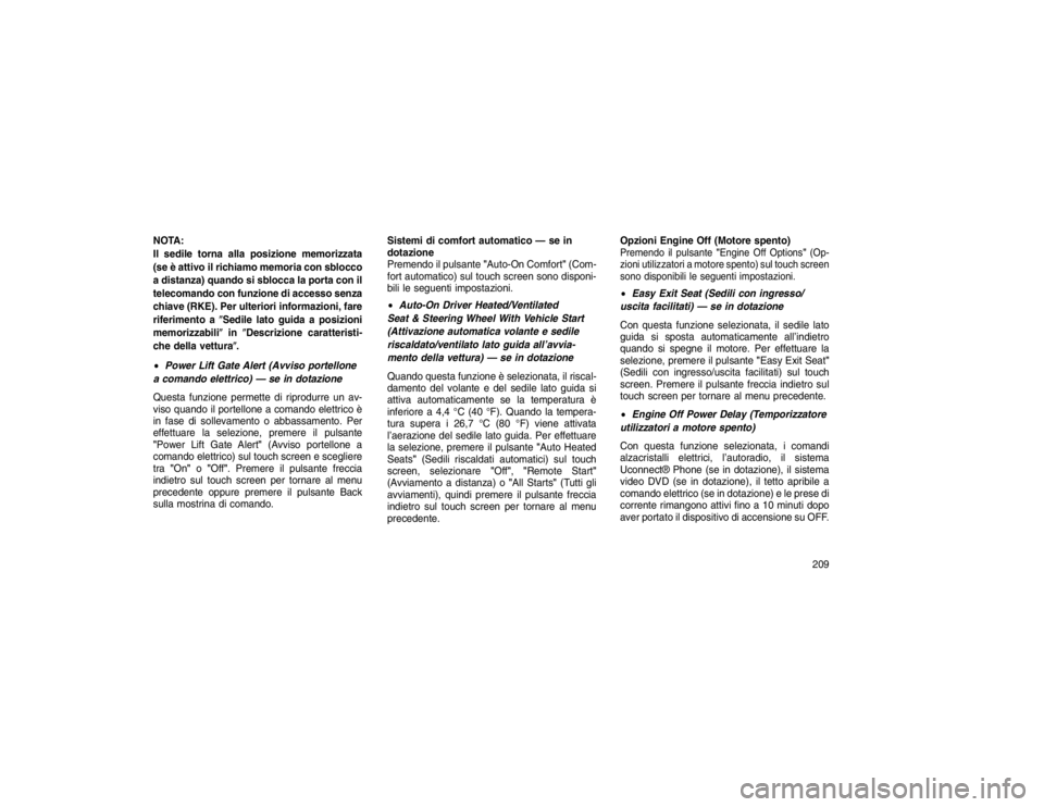 JEEP GRAND CHEROKEE 2016 Libretto Uso Manutenzione (in Italian) NOTA:
Il sedile torna alla posizione memorizzata
(se è attivo il richiamo memoria con sblocco
a distanza) quando si sblocca la porta con il
telecomando con funzione di accesso senza
chiave (RKE). Per JEEP GRAND CHEROKEE 2016 Libretto Uso Manutenzione (in Italian) NOTA:
Il sedile torna alla posizione memorizzata
(se è attivo il richiamo memoria con sblocco
a distanza) quando si sblocca la porta con il
telecomando con funzione di accesso senza
chiave (RKE). Per