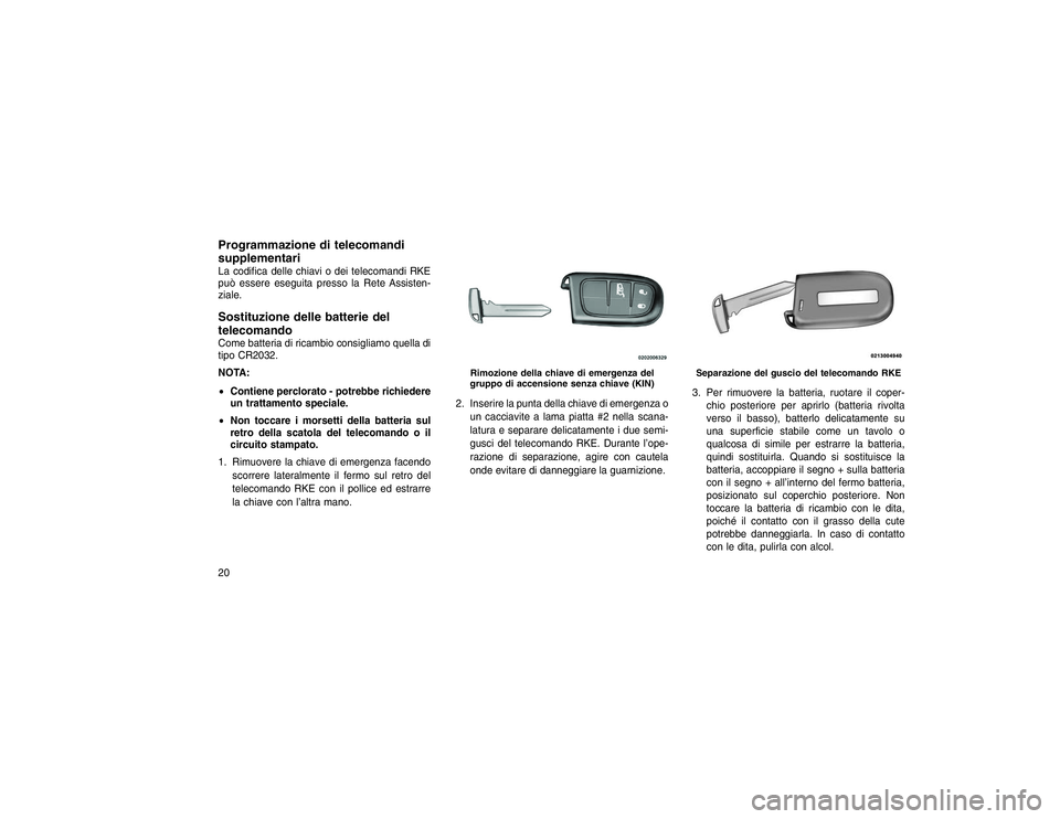 JEEP GRAND CHEROKEE 2016 Libretto Uso Manutenzione (in Italian) Programmazione di telecomandi
supplementariLa codifica delle chiavi o dei telecomandi RKE
può essere eseguita presso la Rete Assisten-
ziale.Sostituzione delle batterie del
telecomandoCome batteria d JEEP GRAND CHEROKEE 2016 Libretto Uso Manutenzione (in Italian) Programmazione di telecomandi
supplementariLa codifica delle chiavi o dei telecomandi RKE
può essere eseguita presso la Rete Assisten-
ziale.Sostituzione delle batterie del
telecomandoCome batteria d