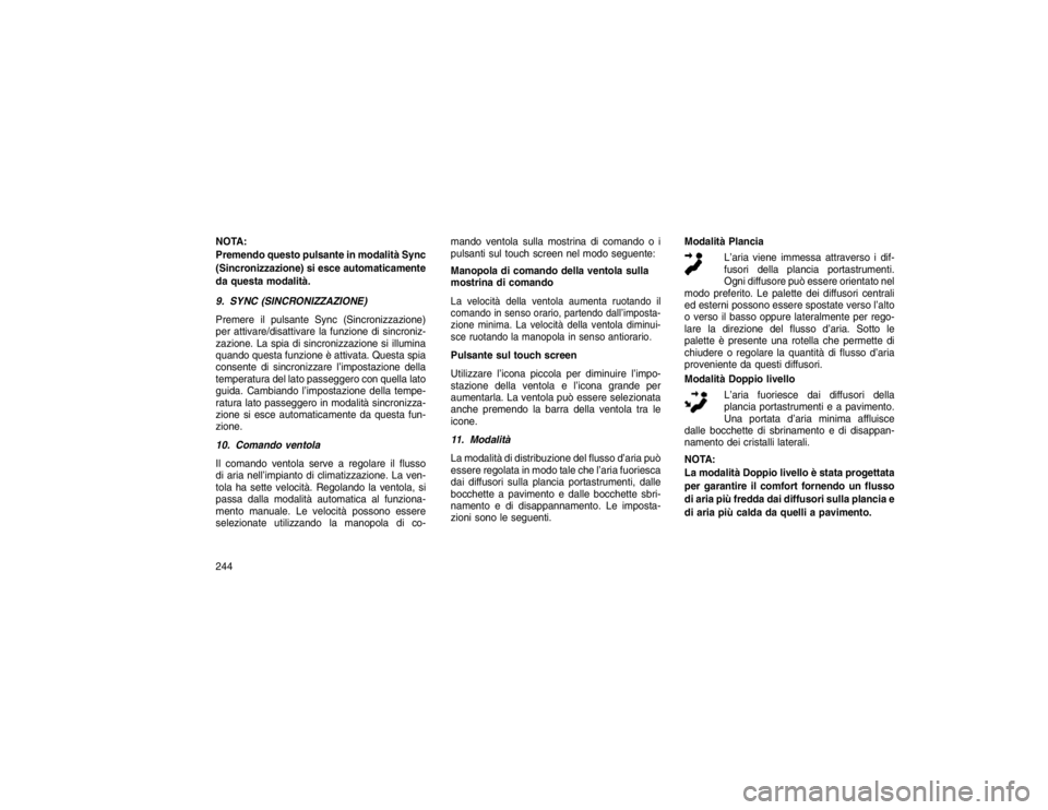 JEEP GRAND CHEROKEE 2016  Libretto Uso Manutenzione (in Italian) NOTA:
Premendo questo pulsante in modalità Sync
(Sincronizzazione) si esce automaticamente
da questa modalità.
9. SYNC (SINCRONIZZAZIONE)
Premere il pulsante Sync (Sincronizzazione)
perattivare/disa