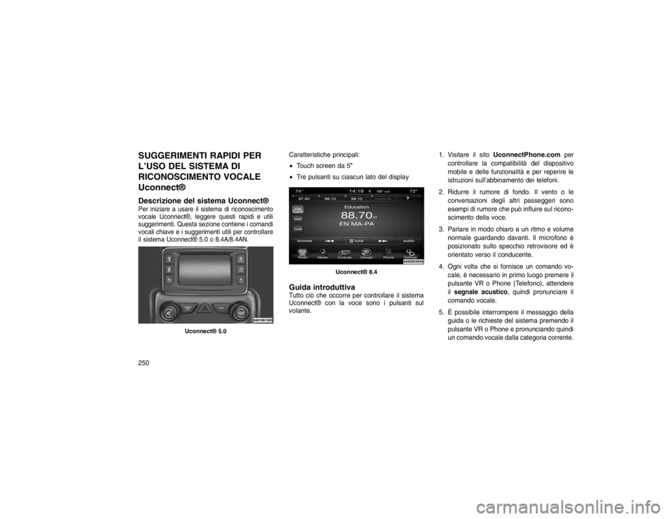 JEEP GRAND CHEROKEE 2016 Libretto Uso Manutenzione (in Italian) SUGGERIMENTI RAPIDI PER
L’USO DEL SISTEMA DI
RICONOSCIMENTO VOCALE
Uconnect®
Descrizione del sistema Uconnect®Per iniziare a usare il sistema di riconoscimento
vocale Uconnect®, leggere questi ra JEEP GRAND CHEROKEE 2016 Libretto Uso Manutenzione (in Italian) SUGGERIMENTI RAPIDI PER
L’USO DEL SISTEMA DI
RICONOSCIMENTO VOCALE
Uconnect®
Descrizione del sistema Uconnect®Per iniziare a usare il sistema di riconoscimento
vocale Uconnect®, leggere questi ra