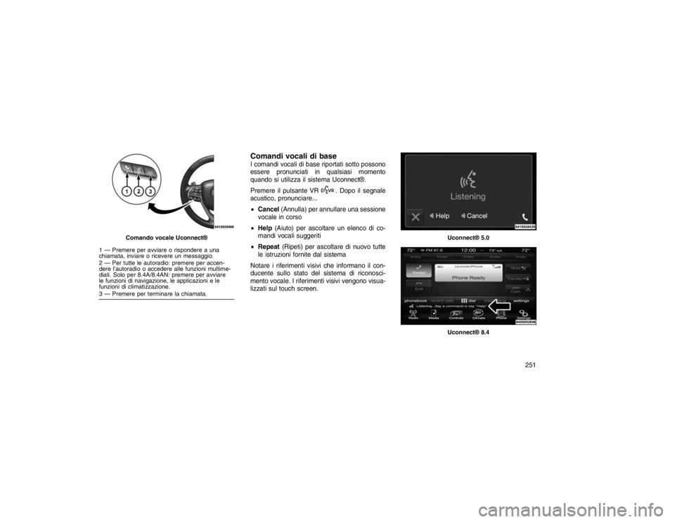 JEEP GRAND CHEROKEE 2016 Libretto Uso Manutenzione (in Italian) Comandi vocali di baseI comandi vocali di base riportati sotto possono
essere pronunciati in qualsiasi momento
quando si utilizza il sistema Uconnect®.
Premere il pulsante VR
. Dopo il segnale
acusti JEEP GRAND CHEROKEE 2016 Libretto Uso Manutenzione (in Italian) Comandi vocali di baseI comandi vocali di base riportati sotto possono
essere pronunciati in qualsiasi momento
quando si utilizza il sistema Uconnect®.
Premere il pulsante VR
. Dopo il segnale
acusti
