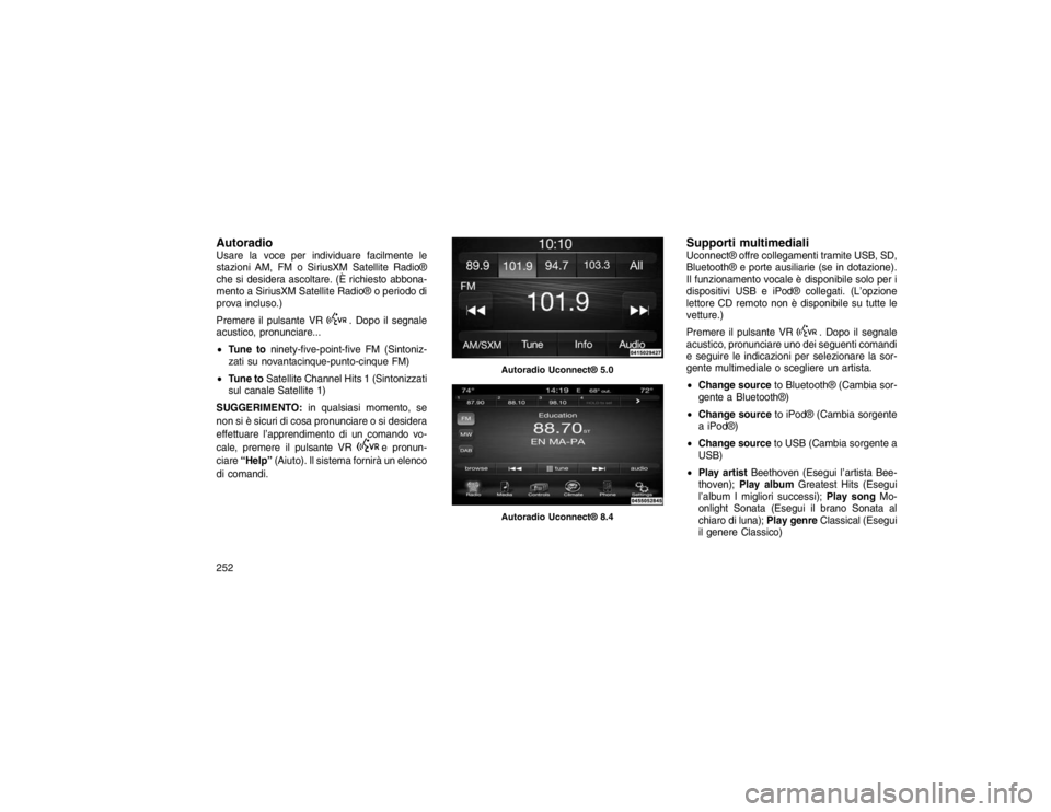 JEEP GRAND CHEROKEE 2016 Libretto Uso Manutenzione (in Italian) AutoradioUsare la voce per individuare facilmente le
stazioni AM, FM o SiriusXM Satellite Radio®
che si desidera ascoltare. (È richiesto abbona-
mento a SiriusXM Satellite Radio® o periodo di
prova JEEP GRAND CHEROKEE 2016 Libretto Uso Manutenzione (in Italian) AutoradioUsare la voce per individuare facilmente le
stazioni AM, FM o SiriusXM Satellite Radio®
che si desidera ascoltare. (È richiesto abbona-
mento a SiriusXM Satellite Radio® o periodo di
prova
