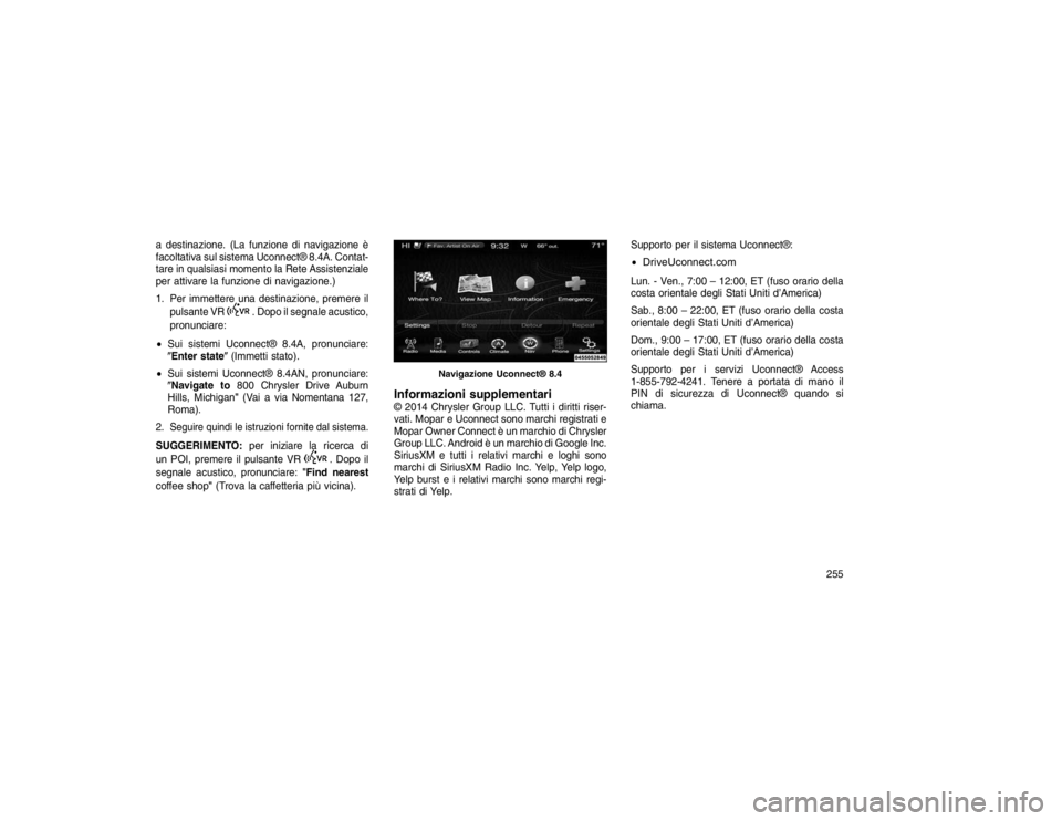 JEEP GRAND CHEROKEE 2016 Libretto Uso Manutenzione (in Italian) a destinazione. (La funzione di navigazione è
facoltativa sul sistema Uconnect® 8.4A. Contat-
tare in qualsiasi momento la Rete Assistenziale
per attivare la funzione di navigazione.)
1. Per immette JEEP GRAND CHEROKEE 2016 Libretto Uso Manutenzione (in Italian) a destinazione. (La funzione di navigazione è
facoltativa sul sistema Uconnect® 8.4A. Contat-
tare in qualsiasi momento la Rete Assistenziale
per attivare la funzione di navigazione.)
1. Per immette