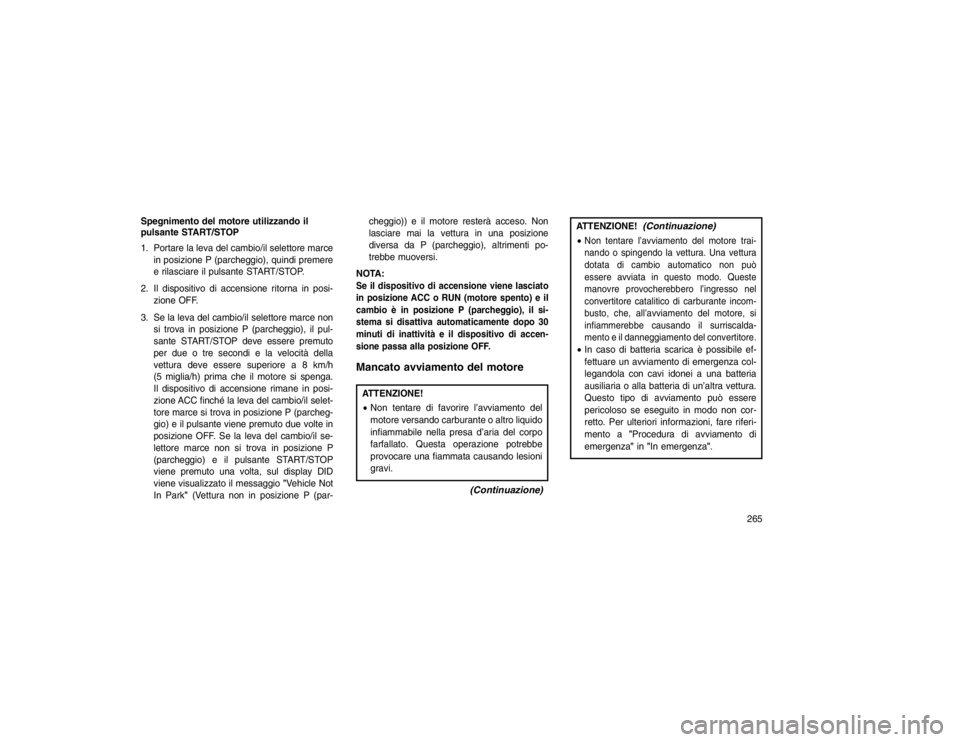 JEEP GRAND CHEROKEE 2016 Libretto Uso Manutenzione (in Italian) Spegnimento del motore utilizzando il
pulsante START/STOP
1. Portare la leva del cambio/il selettore marcein posizione P (parcheggio), quindi premere
e rilasciare il pulsante START/STOP.
2. Il disposi JEEP GRAND CHEROKEE 2016 Libretto Uso Manutenzione (in Italian) Spegnimento del motore utilizzando il
pulsante START/STOP
1. Portare la leva del cambio/il selettore marcein posizione P (parcheggio), quindi premere
e rilasciare il pulsante START/STOP.
2. Il disposi