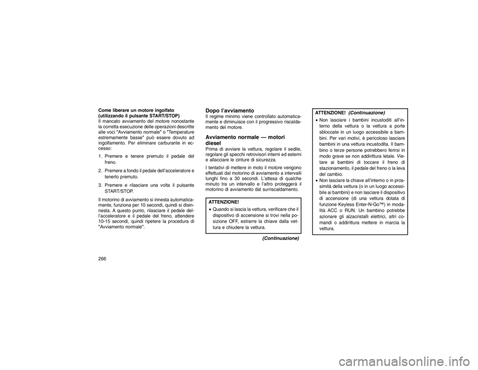 JEEP GRAND CHEROKEE 2015 Libretto Uso Manutenzione (in Italian) Come liberare un motore ingolfato
(utilizzando il pulsante START/STOP)
Il mancato avviamento del motore nonostante
la corretta esecuzione delle operazioni descritte
alle voci"Avviamento normale" o"Tem JEEP GRAND CHEROKEE 2015 Libretto Uso Manutenzione (in Italian) Come liberare un motore ingolfato
(utilizzando il pulsante START/STOP)
Il mancato avviamento del motore nonostante
la corretta esecuzione delle operazioni descritte
alle voci"Avviamento normale" o"Tem