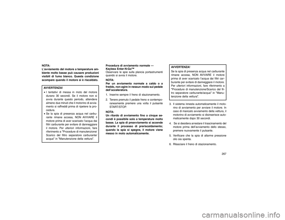 JEEP GRAND CHEROKEE 2016  Libretto Uso Manutenzione (in Italian) NOTA:
L’avviamento del motore a temperature am-
biente molto basse può causare produzioni
visibili di fumo bianco. Questa condizione
scompare quando il motore si è riscaldato.AVVERTENZA!
I tentat