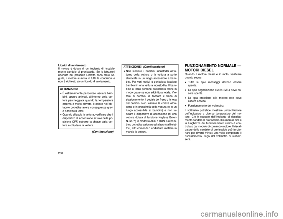 JEEP GRAND CHEROKEE 2016  Libretto Uso Manutenzione (in Italian) Liquidi di avviamento
Il motore è dotato di un impianto di riscalda-
mento candele di preriscaldo. Se le istruzioni
riportate nel presente Libretto sono state se-
guite, il motore si avvia in tutte l