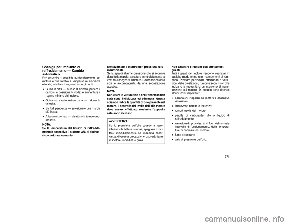 JEEP GRAND CHEROKEE 2016  Libretto Uso Manutenzione (in Italian) Consigli per impianto di
raffreddamento — Cambio
automaticoPer prevenire il possibile surriscaldamento del
motore e del cambio a temperature ambiente
elevate, adottare i seguenti accorgimenti:
Guid