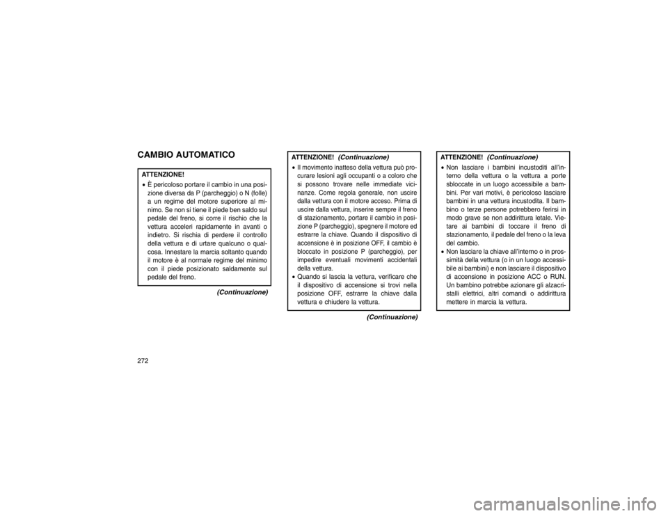 JEEP GRAND CHEROKEE 2016  Libretto Uso Manutenzione (in Italian) CAMBIO AUTOMATICOATTENZIONE!
È pericoloso portare il cambio in una posi-
zione diversa da P (parcheggio) o N (folle)
a un regime del motore superiore al mi-
nimo. Se non si tiene il piede ben saldo 
