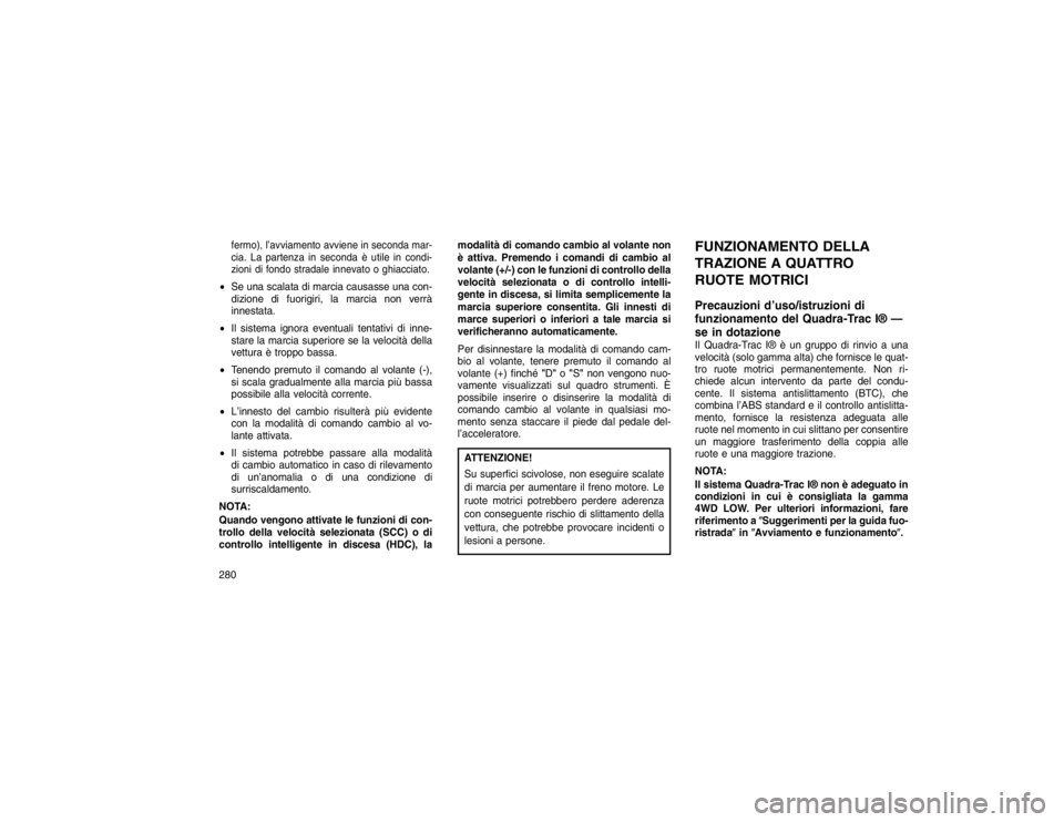 JEEP GRAND CHEROKEE 2016 Libretto Uso Manutenzione (in Italian) fermo), l’avviamento avviene in seconda mar-
cia. La partenza in seconda è utile in condi-
zioni di fondo stradale innevato o ghiacciato.Se una scalata di marcia causasse una con-
dizione di fuori JEEP GRAND CHEROKEE 2016 Libretto Uso Manutenzione (in Italian) fermo), l’avviamento avviene in seconda mar-
cia. La partenza in seconda è utile in condi-
zioni di fondo stradale innevato o ghiacciato.Se una scalata di marcia causasse una con-
dizione di fuori