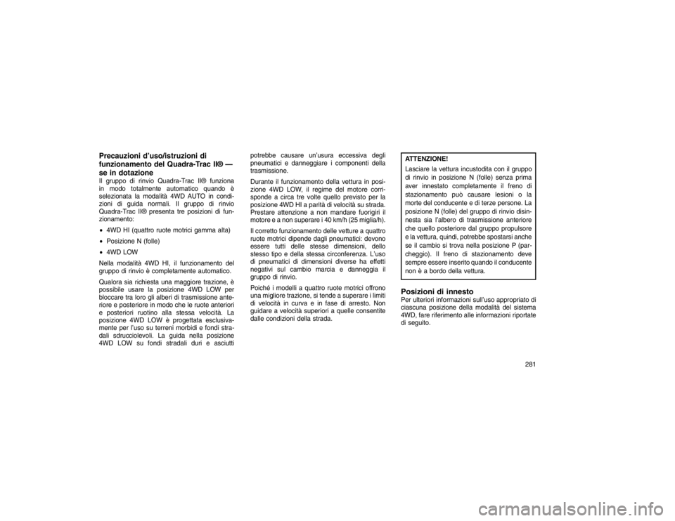 JEEP GRAND CHEROKEE 2016 Libretto Uso Manutenzione (in Italian) Precauzioni d’uso/istruzioni di
funzionamento del Quadra-Trac II® —
se in dotazioneIl gruppo di rinvio Quadra-Trac II® funziona
in modo totalmente automatico quando è
selezionata la modalità 4 JEEP GRAND CHEROKEE 2016 Libretto Uso Manutenzione (in Italian) Precauzioni d’uso/istruzioni di
funzionamento del Quadra-Trac II® —
se in dotazioneIl gruppo di rinvio Quadra-Trac II® funziona
in modo totalmente automatico quando è
selezionata la modalità 4