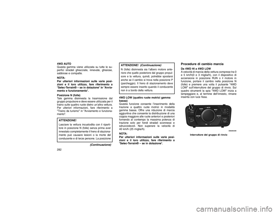 JEEP GRAND CHEROKEE 2016 Libretto Uso Manutenzione (in Italian) 4WD AUTO
Questa gamma viene utilizzata su tutte le su-
perfici stradali ghiacciate, innevate, ghiaiose,
sabbiose e compatte.
NOTA:
Per ulteriori informazioni sulle varie posi-
zioni e il loro utilizzo JEEP GRAND CHEROKEE 2016 Libretto Uso Manutenzione (in Italian) 4WD AUTO
Questa gamma viene utilizzata su tutte le su-
perfici stradali ghiacciate, innevate, ghiaiose,
sabbiose e compatte.
NOTA:
Per ulteriori informazioni sulle varie posi-
zioni e il loro utilizzo