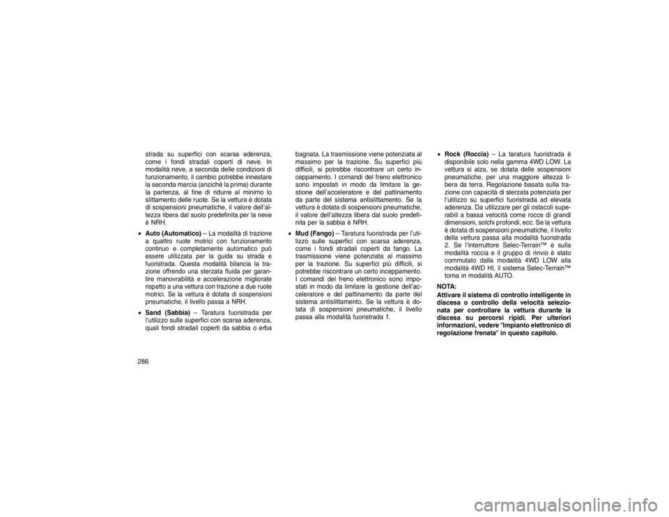 JEEP GRAND CHEROKEE 2016 Libretto Uso Manutenzione (in Italian) strada su superfici con scarsa aderenza,
come i fondi stradali coperti di neve. In
modalità neve, a seconda delle condizioni di
funzionamento, il cambio potrebbe innestare
la seconda marcia (anziché JEEP GRAND CHEROKEE 2016 Libretto Uso Manutenzione (in Italian) strada su superfici con scarsa aderenza,
come i fondi stradali coperti di neve. In
modalità neve, a seconda delle condizioni di
funzionamento, il cambio potrebbe innestare
la seconda marcia (anziché