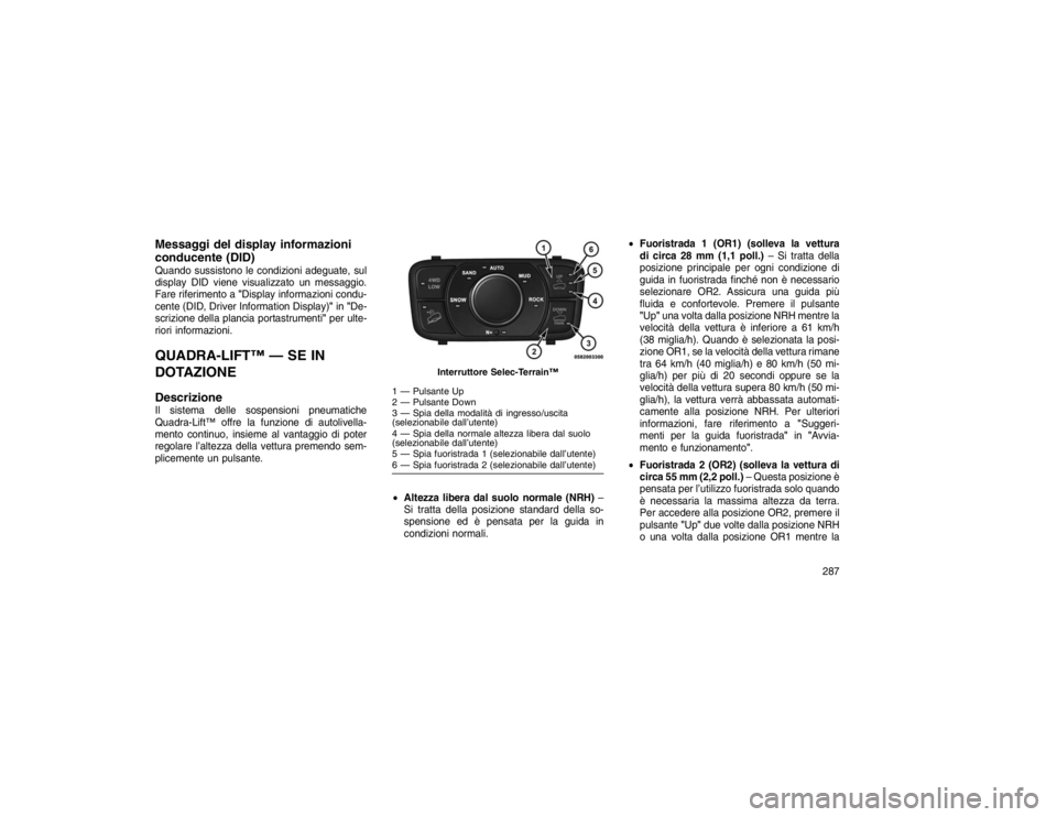 JEEP GRAND CHEROKEE 2016 Libretto Uso Manutenzione (in Italian) Messaggi del display informazioni
conducente (DID)Quando sussistono le condizioni adeguate, sul
display DID viene visualizzato un messaggio.
Fare riferimento a"Display informazioni condu-
cente (DID, JEEP GRAND CHEROKEE 2016 Libretto Uso Manutenzione (in Italian) Messaggi del display informazioni
conducente (DID)Quando sussistono le condizioni adeguate, sul
display DID viene visualizzato un messaggio.
Fare riferimento a"Display informazioni condu-
cente (DID,