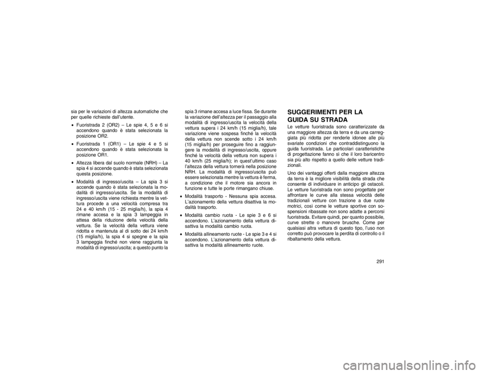 JEEP GRAND CHEROKEE 2016 Libretto Uso Manutenzione (in Italian) sia per le variazioni di altezza automatiche che
per quelle richieste dall’utente.
Fuoristrada 2 (OR2) – Le spie 4, 5 e 6 si
accendono quando è stata selezionata la
posizione OR2.
Fuoristrada JEEP GRAND CHEROKEE 2016 Libretto Uso Manutenzione (in Italian) sia per le variazioni di altezza automatiche che
per quelle richieste dall’utente.
Fuoristrada 2 (OR2) – Le spie 4, 5 e 6 si
accendono quando è stata selezionata la
posizione OR2.
Fuoristrada