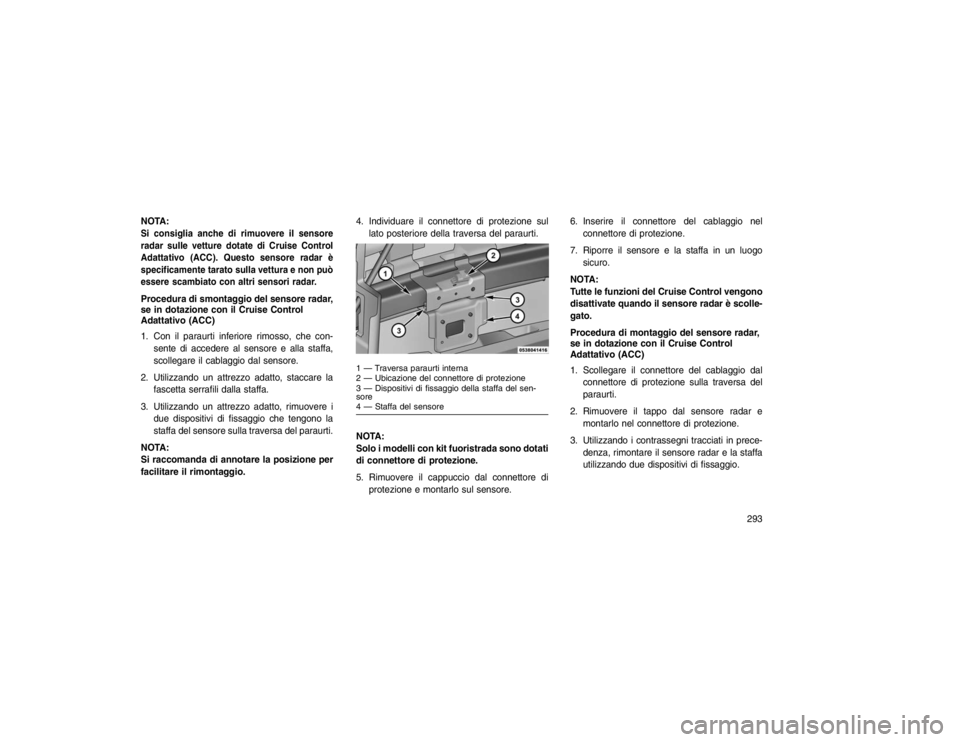 JEEP GRAND CHEROKEE 2016 Libretto Uso Manutenzione (in Italian) NOTA:Si consiglia anche di rimuovere il sensore
radar sulle vetture dotate di Cruise Control
Adattativo (ACC). Questo sensore radar è
specificamente tarato sulla vettura e non può
essere scambiato c JEEP GRAND CHEROKEE 2016 Libretto Uso Manutenzione (in Italian) NOTA:Si consiglia anche di rimuovere il sensore
radar sulle vetture dotate di Cruise Control
Adattativo (ACC). Questo sensore radar è
specificamente tarato sulla vettura e non può
essere scambiato c