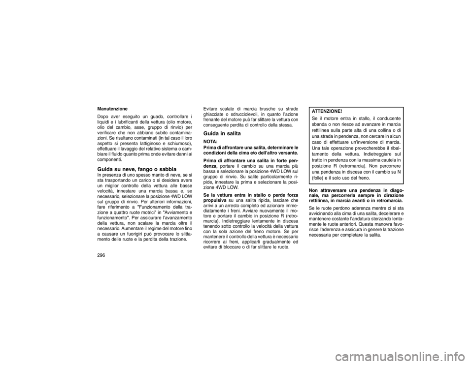 JEEP GRAND CHEROKEE 2016 Libretto Uso Manutenzione (in Italian) Manutenzione
Dopo aver eseguito un guado, controllare i
liquidi e i lubrificanti della vettura (olio motore,
olio del cambio, asse, gruppo di rinvio) per
verificare che non abbiano subito contamina-
z JEEP GRAND CHEROKEE 2016 Libretto Uso Manutenzione (in Italian) Manutenzione
Dopo aver eseguito un guado, controllare i
liquidi e i lubrificanti della vettura (olio motore,
olio del cambio, asse, gruppo di rinvio) per
verificare che non abbiano subito contamina-
z