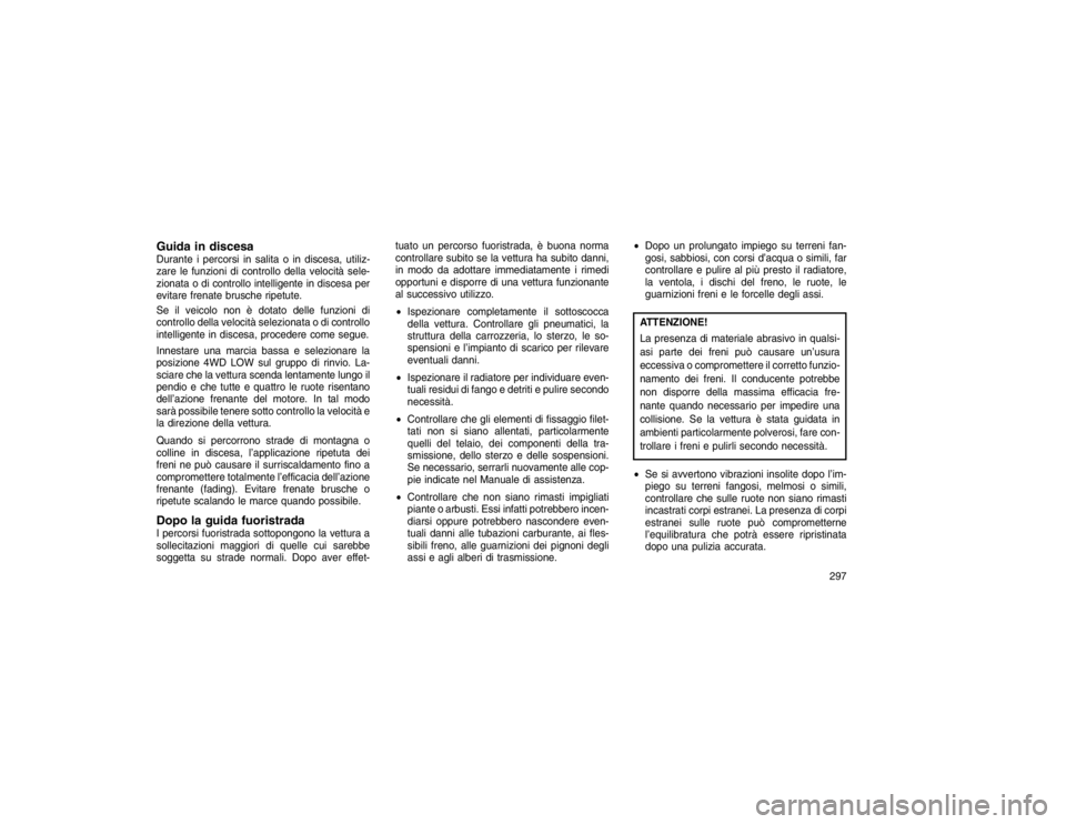 JEEP GRAND CHEROKEE 2016 Libretto Uso Manutenzione (in Italian) Guida in discesaDurante i percorsi in salita o in discesa, utiliz-
zare le funzioni di controllo della velocità sele-
zionata o di controllo intelligente in discesa per
evitare frenate brusche ripetu JEEP GRAND CHEROKEE 2016 Libretto Uso Manutenzione (in Italian) Guida in discesaDurante i percorsi in salita o in discesa, utiliz-
zare le funzioni di controllo della velocità sele-
zionata o di controllo intelligente in discesa per
evitare frenate brusche ripetu