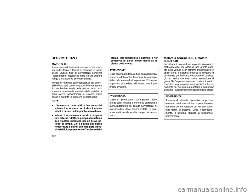 JEEP GRAND CHEROKEE 2016 Libretto Uso Manutenzione (in Italian) SERVOSTERZO
Motori 5.7LIl servosterzo di serie assicura una pronta rispo-
sta dello sterzo e facilità di manovra in spazi
stretti. Questo tipo di servosterzo consente
l’azionamento meccanico dello JEEP GRAND CHEROKEE 2016 Libretto Uso Manutenzione (in Italian) SERVOSTERZO
Motori 5.7LIl servosterzo di serie assicura una pronta rispo-
sta dello sterzo e facilità di manovra in spazi
stretti. Questo tipo di servosterzo consente
l’azionamento meccanico dello