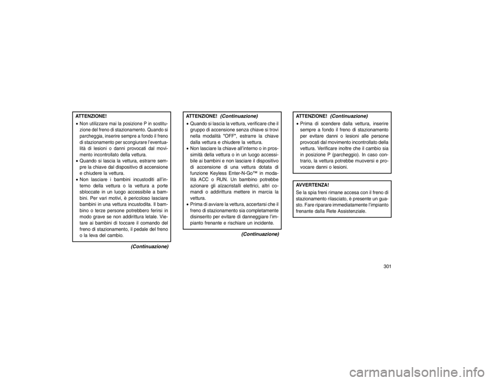 JEEP GRAND CHEROKEE 2016 Libretto Uso Manutenzione (in Italian) ATTENZIONE!
Non utilizzare mai la posizione P in sostitu-
zione del freno di stazionamento. Quando si
parcheggia, inserire sempre a fondo il freno
di stazionamento per scongiurare l’eventua-
lità JEEP GRAND CHEROKEE 2016 Libretto Uso Manutenzione (in Italian) ATTENZIONE!
Non utilizzare mai la posizione P in sostitu-
zione del freno di stazionamento. Quando si
parcheggia, inserire sempre a fondo il freno
di stazionamento per scongiurare l’eventua-
lità