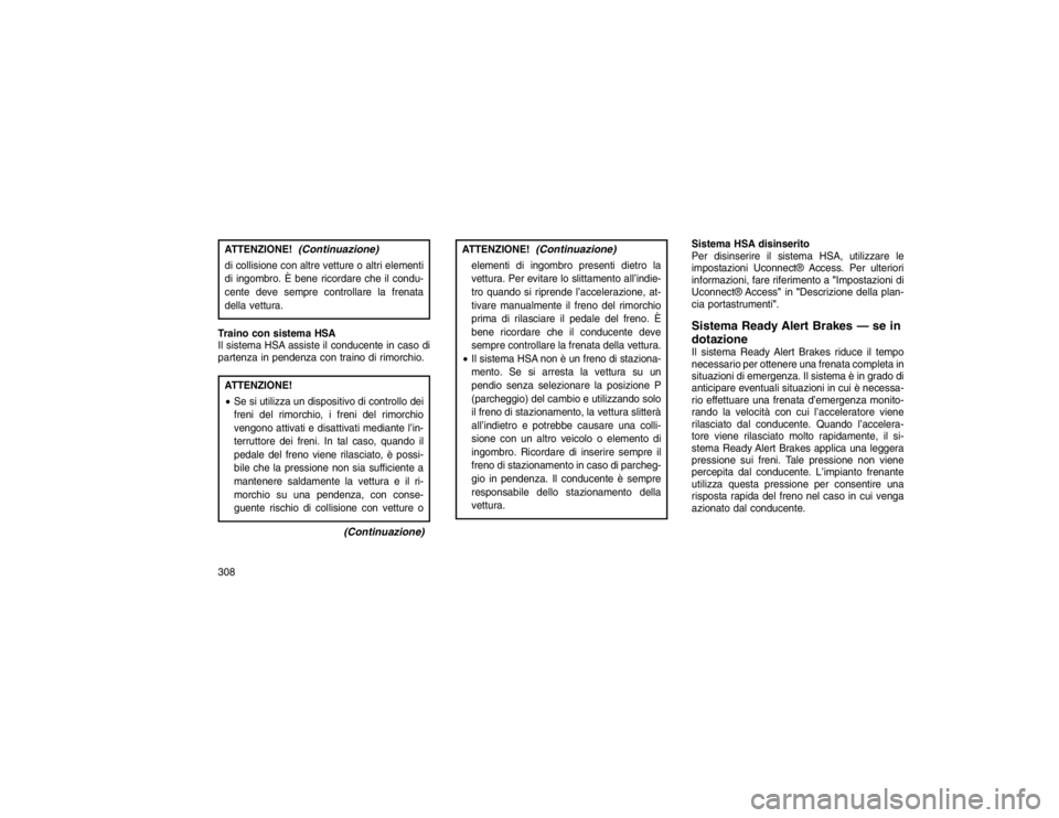 JEEP GRAND CHEROKEE 2016  Libretto Uso Manutenzione (in Italian) ATTENZIONE!
(Continuazione)
di collisione con altre vetture o altri elementi
di ingombro. È bene ricordare che il condu-
cente deve sempre controllare la frenata
della vettura.
Traino con sistema HSA