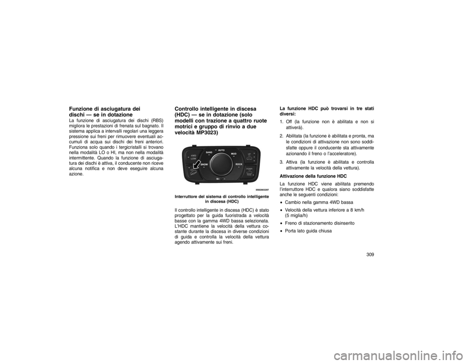 JEEP GRAND CHEROKEE 2016  Libretto Uso Manutenzione (in Italian) Funzione di asciugatura dei
dischi — se in dotazioneLa funzione di asciugatura dei dischi (RBS)
migliora le prestazioni di frenata sul bagnato. Il
sistema applica a intervalli regolari una leggera
p