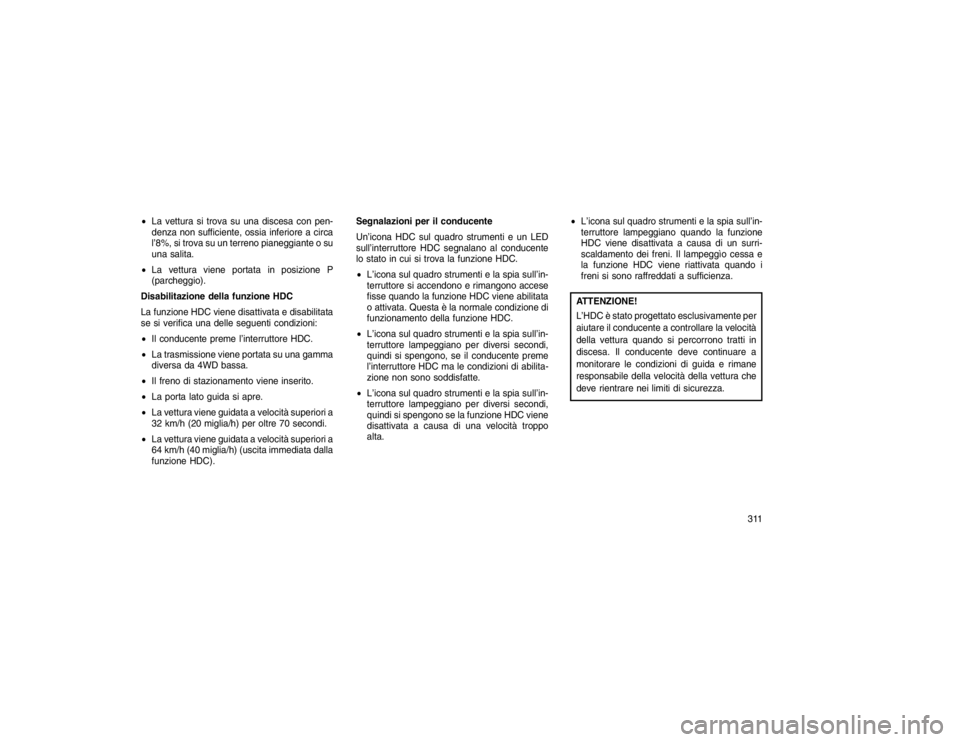 JEEP GRAND CHEROKEE 2016  Libretto Uso Manutenzione (in Italian) La vettura si trova su una discesa con pen-
denza non sufficiente, ossia inferiore a circa
l’8%, si trova su un terreno pianeggiante o su
una salita.
 La vettura viene portata in posizione P
(parc