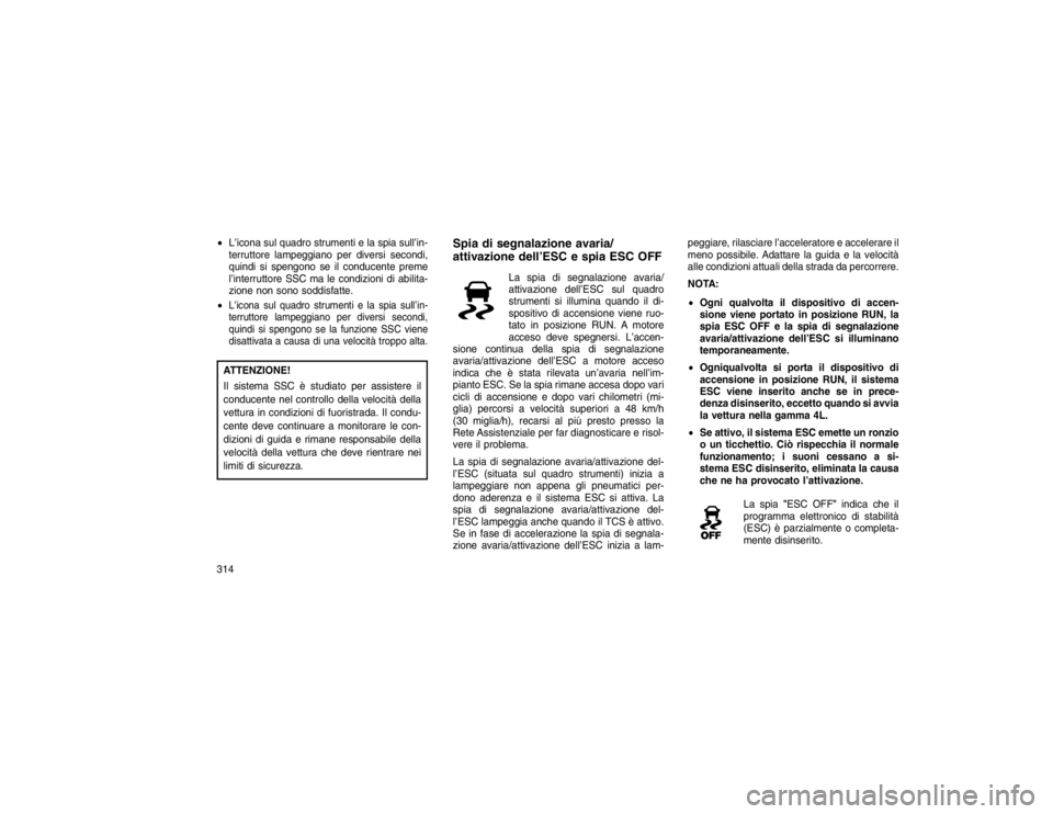 JEEP GRAND CHEROKEE 2016  Libretto Uso Manutenzione (in Italian) L’icona sul quadro strumenti e la spia sull’in-
terruttore lampeggiano per diversi secondi,
quindi si spengono se il conducente preme
l’interruttore SSC ma le condizioni di abilita-
zione non s