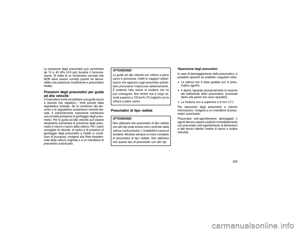 JEEP GRAND CHEROKEE 2016 Libretto Uso Manutenzione (in Italian) La pressione degli pneumatici può aumentare
da 13 a 40 kPa (2-6 psi) durante il funziona-
mento. Si tratta di un incremento normale che
NON deve essere corretto poiché ne derive-
rebbe una pressione JEEP GRAND CHEROKEE 2016 Libretto Uso Manutenzione (in Italian) La pressione degli pneumatici può aumentare
da 13 a 40 kPa (2-6 psi) durante il funziona-
mento. Si tratta di un incremento normale che
NON deve essere corretto poiché ne derive-
rebbe una pressione