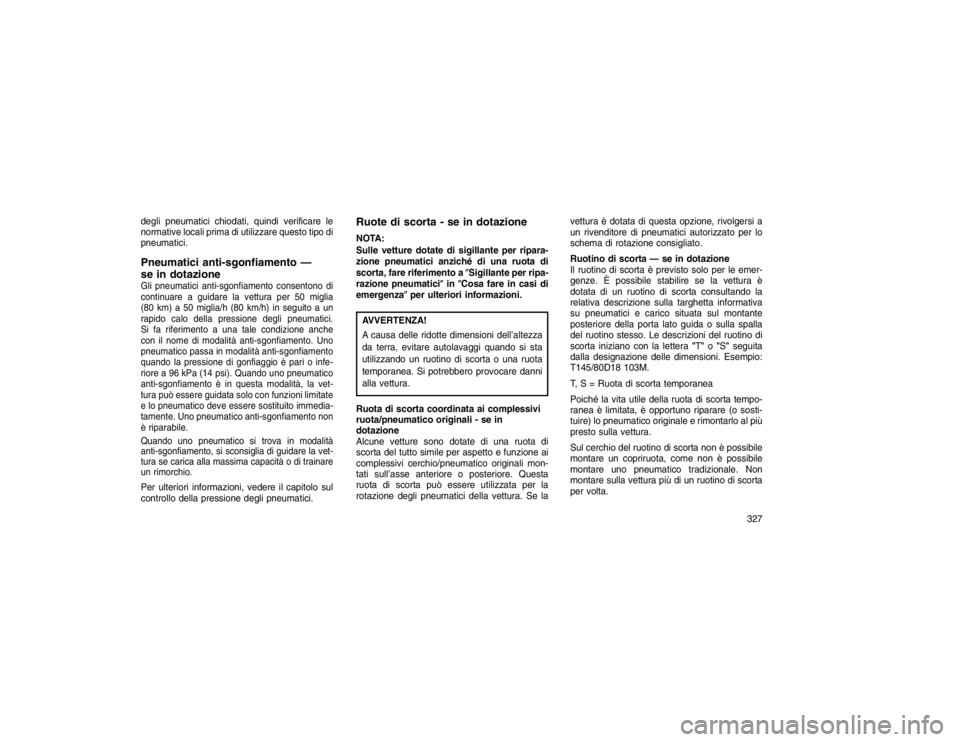 JEEP GRAND CHEROKEE 2016  Libretto Uso Manutenzione (in Italian) degli pneumatici chiodati, quindi verificare le
normative locali prima di utilizzare questo tipo di
pneumatici.Pneumatici anti-sgonfiamento —
se in dotazioneGli pneumatici anti-sgonfiamento consento