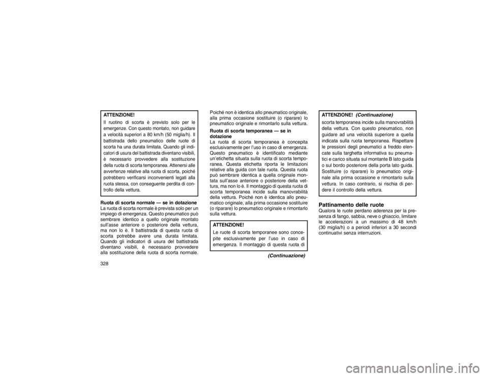 JEEP GRAND CHEROKEE 2016  Libretto Uso Manutenzione (in Italian) ATTENZIONE!Il ruotino di scorta è previsto solo per le
emergenze. Con questo montato, non guidare
a velocità superiori a 80 km/h (50 miglia/h). Il
battistrada dello pneumatico delle ruote di
scorta 