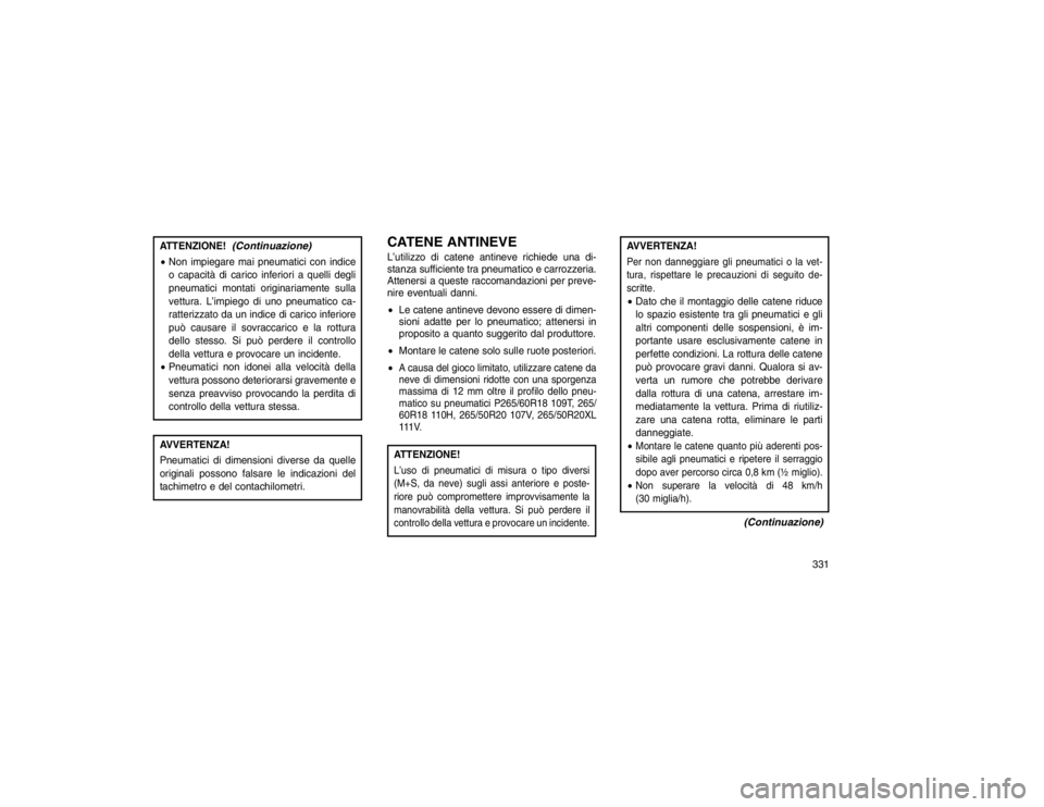 JEEP GRAND CHEROKEE 2016  Libretto Uso Manutenzione (in Italian) ATTENZIONE!
(Continuazione)
Non impiegare mai pneumatici con indice
o capacità di carico inferiori a quelli degli
pneumatici montati originariamente sulla
vettura. L’impiego di uno pneumatico ca-
