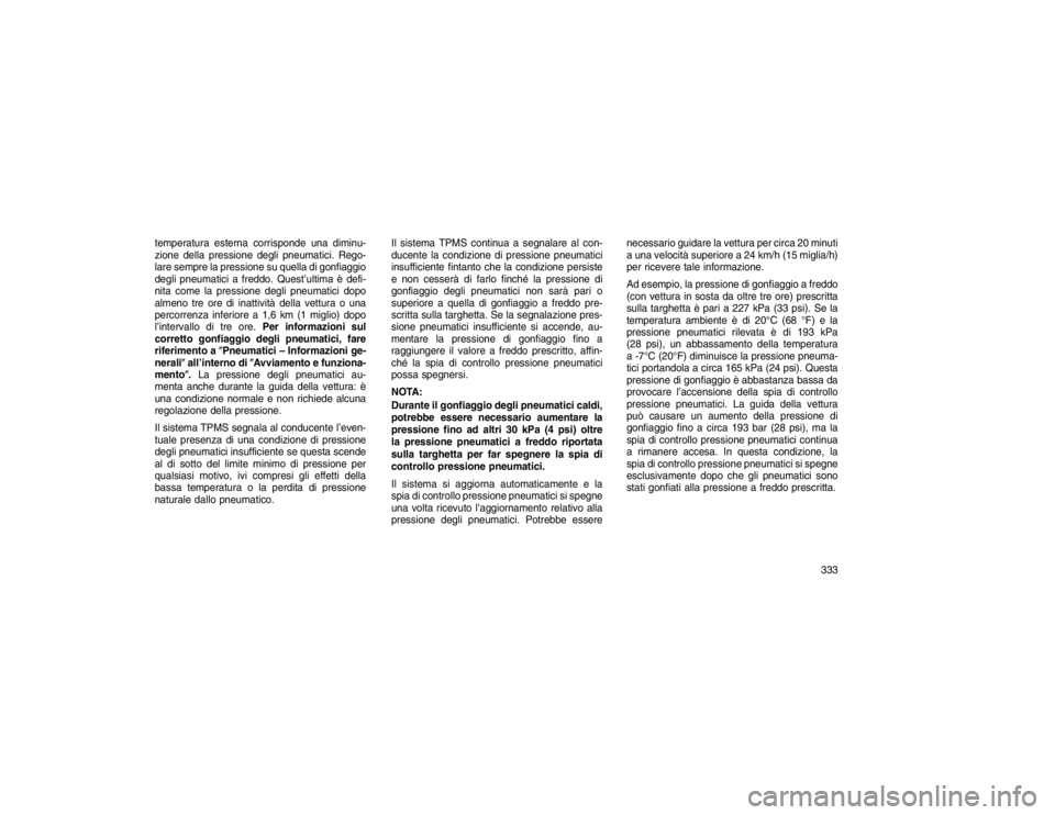 JEEP GRAND CHEROKEE 2016  Libretto Uso Manutenzione (in Italian) temperatura esterna corrisponde una diminu-
zione della pressione degli pneumatici. Rego-
lare sempre la pressione su quella di gonfiaggio
degli pneumatici a freddo. Quest’ultima è defi-
nita come 