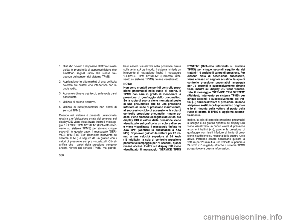 JEEP GRAND CHEROKEE 2016  Libretto Uso Manutenzione (in Italian) 1. Disturbo dovuto a dispositivi elettronici o allaguida in prossimità di apparecchiature che
emettono segnali radio alle stesse fre-
quenze dei sensori del sistema TPMS.
2. Applicazione in aftermark
