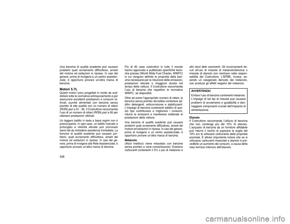 JEEP GRAND CHEROKEE 2016 Libretto Uso Manutenzione (in Italian) Una benzina di qualità scadente può causare
problemi quali avviamento difficoltoso, arresti
del motore ed esitazioni in ripresa. In casi del
genere, prima di rivolgersi a un centro assisten-
ziale, JEEP GRAND CHEROKEE 2016 Libretto Uso Manutenzione (in Italian) Una benzina di qualità scadente può causare
problemi quali avviamento difficoltoso, arresti
del motore ed esitazioni in ripresa. In casi del
genere, prima di rivolgersi a un centro assisten-
ziale,