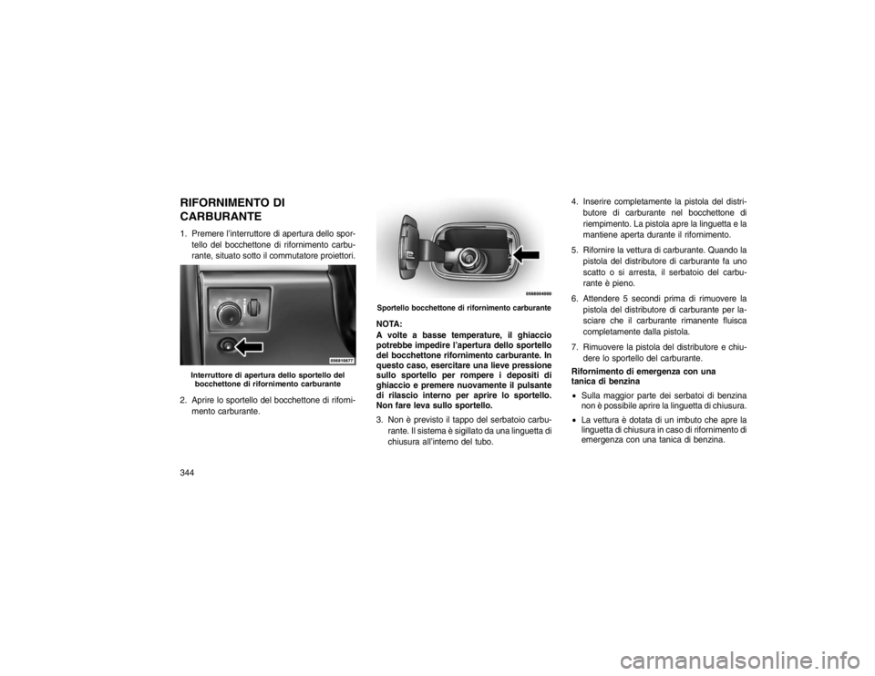 JEEP GRAND CHEROKEE 2016 Libretto Uso Manutenzione (in Italian) RIFORNIMENTO DI
CARBURANTE1. Premere l’interruttore di apertura dello spor-tello del bocchettone di rifornimento carbu-
rante, situato sotto il commutatore proiettori.
2. Aprire lo sportello del boc JEEP GRAND CHEROKEE 2016 Libretto Uso Manutenzione (in Italian) RIFORNIMENTO DI
CARBURANTE1. Premere l’interruttore di apertura dello spor-tello del bocchettone di rifornimento carbu-
rante, situato sotto il commutatore proiettori.
2. Aprire lo sportello del boc