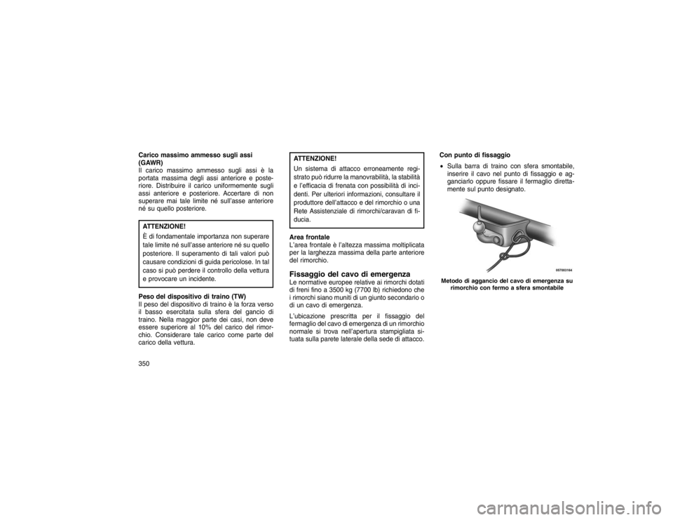JEEP GRAND CHEROKEE 2016 Libretto Uso Manutenzione (in Italian) Carico massimo ammesso sugli assi
(GAWR)
Il carico massimo ammesso sugli assi è la
portata massima degli assi anteriore e poste-
riore. Distribuire il carico uniformemente sugli
assi anteriore e post JEEP GRAND CHEROKEE 2016 Libretto Uso Manutenzione (in Italian) Carico massimo ammesso sugli assi
(GAWR)
Il carico massimo ammesso sugli assi è la
portata massima degli assi anteriore e poste-
riore. Distribuire il carico uniformemente sugli
assi anteriore e post