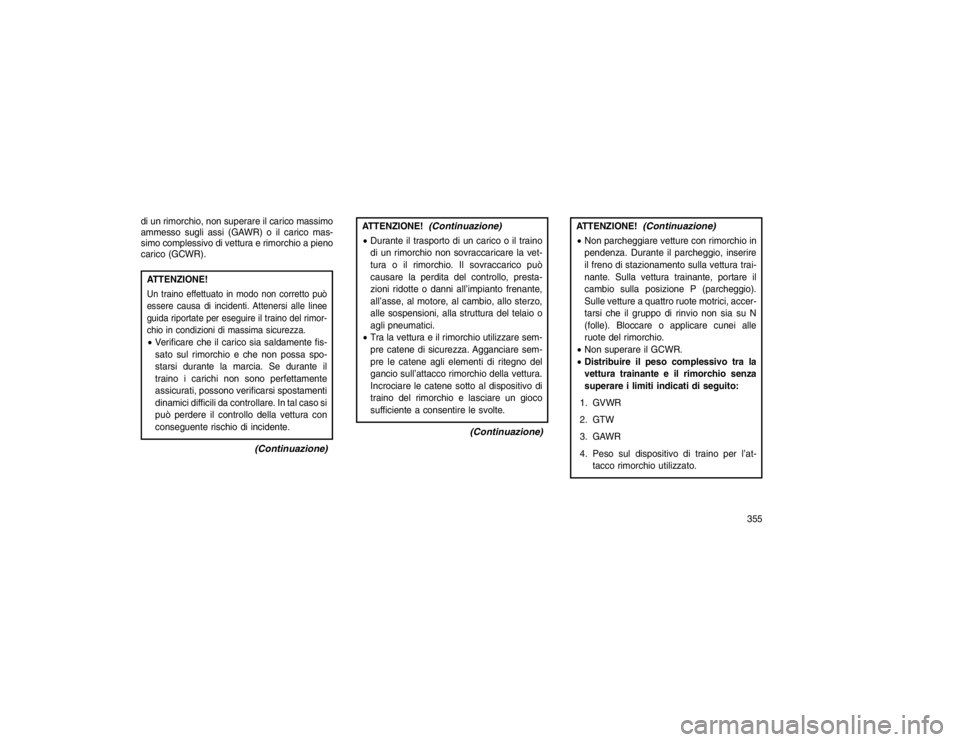 JEEP GRAND CHEROKEE 2016 Libretto Uso Manutenzione (in Italian) di un rimorchio, non superare il carico massimo
ammesso sugli assi (GAWR) o il carico mas-
simo complessivo di vettura e rimorchio a pieno
carico (GCWR).ATTENZIONE!Un traino effettuato in modo non cor JEEP GRAND CHEROKEE 2016 Libretto Uso Manutenzione (in Italian) di un rimorchio, non superare il carico massimo
ammesso sugli assi (GAWR) o il carico mas-
simo complessivo di vettura e rimorchio a pieno
carico (GCWR).ATTENZIONE!Un traino effettuato in modo non cor