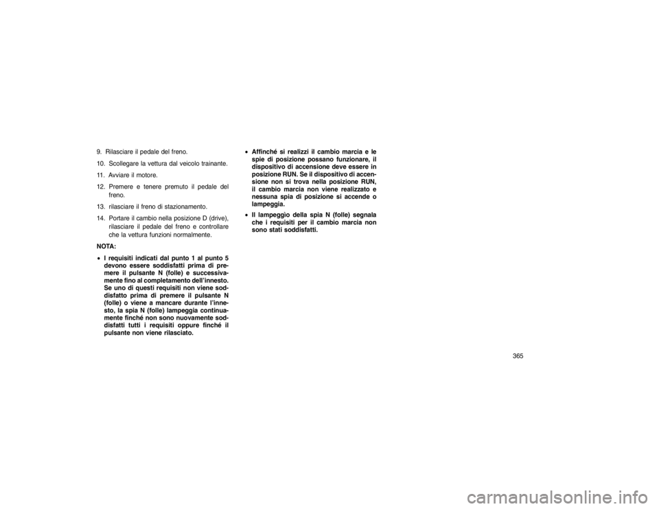 JEEP GRAND CHEROKEE 2016  Libretto Uso Manutenzione (in Italian) 9. Rilasciare il pedale del freno.
10. Scollegare la vettura dal veicolo trainante.
11. Avviare il motore.
12. Premere e tenere premuto il pedale delfreno.
13. rilasciare il freno di stazionamento.
14