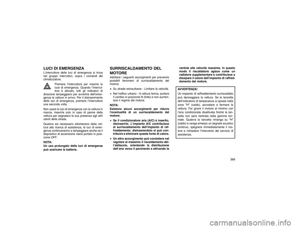 JEEP GRAND CHEROKEE 2016 Libretto Uso Manutenzione (in Italian) LUCI DI EMERGENZAL’interruttore delle luci di emergenza si trova
nel gruppo interruttori, sopra i comandi del
climatizzatore.Premere l’interruttore per inserire la
luce di emergenza. Quando l’in JEEP GRAND CHEROKEE 2016 Libretto Uso Manutenzione (in Italian) LUCI DI EMERGENZAL’interruttore delle luci di emergenza si trova
nel gruppo interruttori, sopra i comandi del
climatizzatore.Premere l’interruttore per inserire la
luce di emergenza. Quando l’in